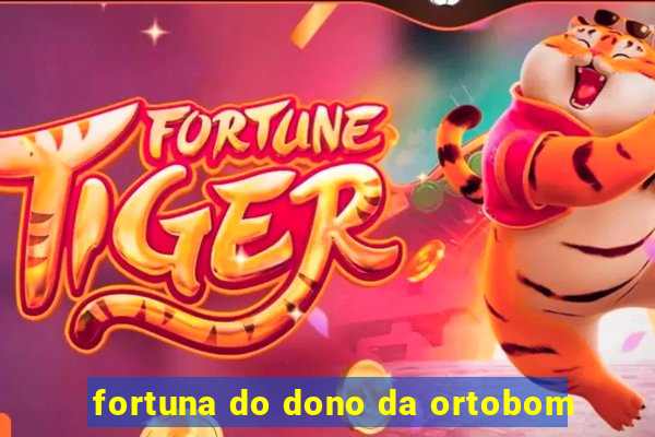 fortuna do dono da ortobom